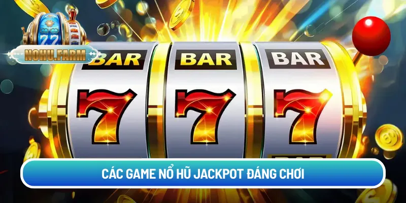 Cách chơi nổ hũ Jackpot - Quay là trúng thưởng lớn Các game nổ hũ jackpot đáng chơi