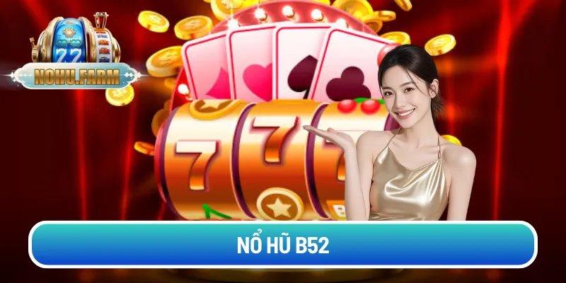 Nổ hũ B52 tại Nohu – Nơi săn thưởng đỉnh cao nhất cho bet thủ no-hu-b52
