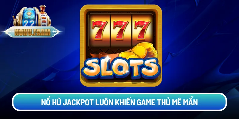 Cách chơi nổ hũ Jackpot - Quay là trúng thưởng lớn Nổ hũ Jackpot luôn khiến game thủ mê mẩn