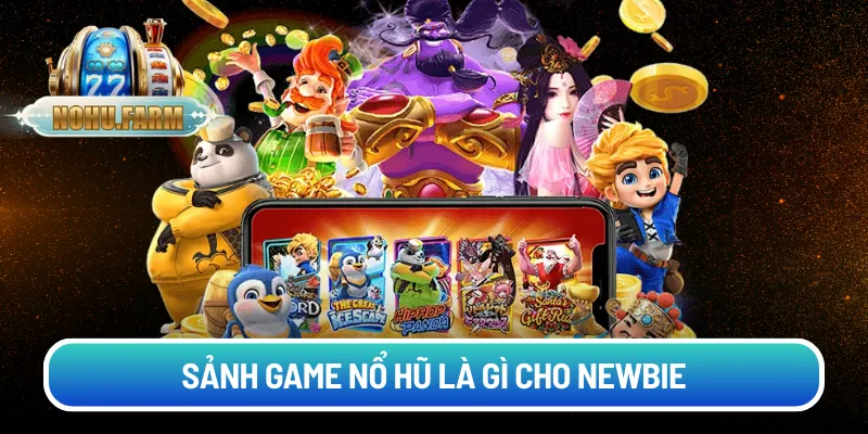 Sảnh game nổ hũ là gì cho newbie