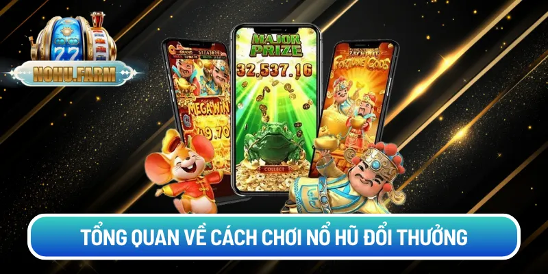 Cách chơi nổ hũ đổi thưởng - Giải mã bí quyết từ lão làng Tổng quan về cách chơi nổ hũ đổi thưởng