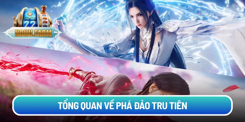 Phá đảo Tru Tiên - Hành trình chinh phục slot tiên hiệp Tổng quan về phá đảo Tru Tiên