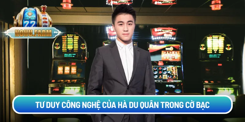 Tư duy công nghệ của Hà Du Quân trong cờ bạc
